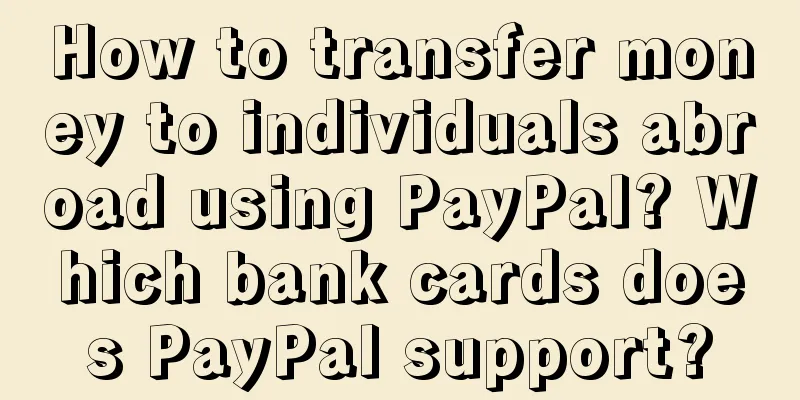 How to transfer money to individuals abroad using PayPal? Which bank cards does PayPal support?
