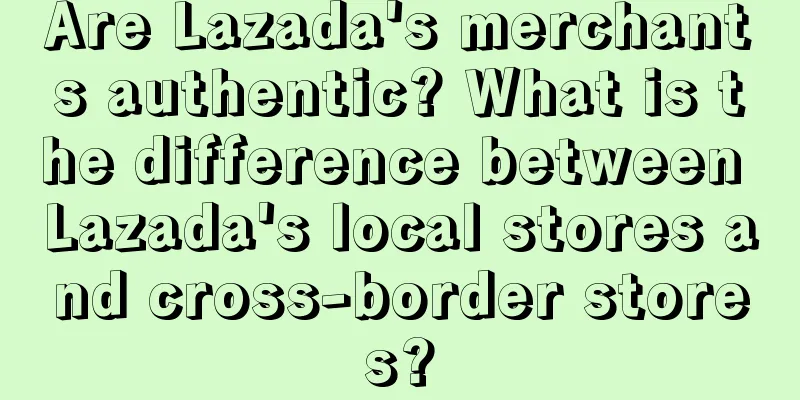 Are Lazada's merchants authentic? What is the difference between Lazada's local stores and cross-border stores?