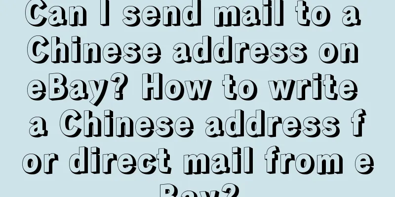 Can I send mail to a Chinese address on eBay? How to write a Chinese address for direct mail from eBay?