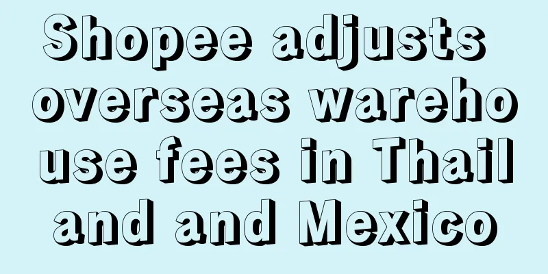 Shopee adjusts overseas warehouse fees in Thailand and Mexico