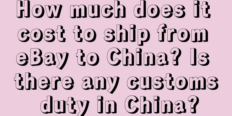How much does it cost to ship from eBay to China? Is there any customs duty in China?