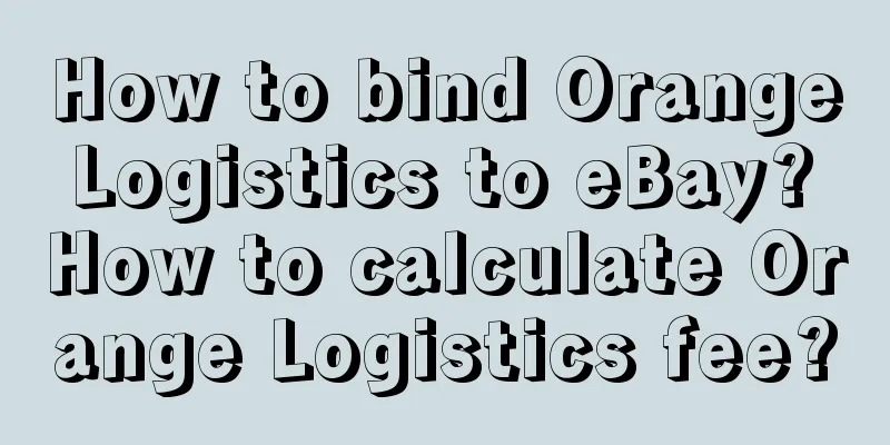 How to bind Orange Logistics to eBay? How to calculate Orange Logistics fee?