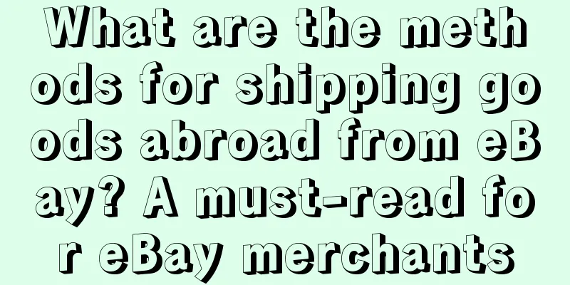 What are the methods for shipping goods abroad from eBay? A must-read for eBay merchants
