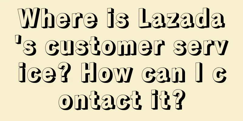 Where is Lazada's customer service? How can I contact it?