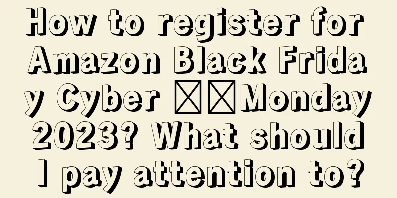 How to register for Amazon Black Friday Cyber ​​Monday 2023? What should I pay attention to?