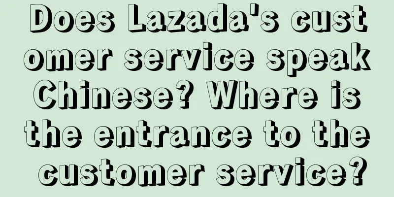 Does Lazada's customer service speak Chinese? Where is the entrance to the customer service?