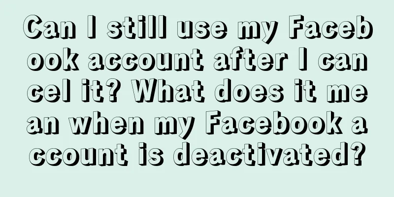 Can I still use my Facebook account after I cancel it? What does it mean when my Facebook account is deactivated?