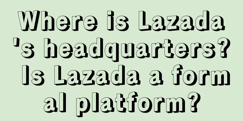 Where is Lazada's headquarters? Is Lazada a formal platform?