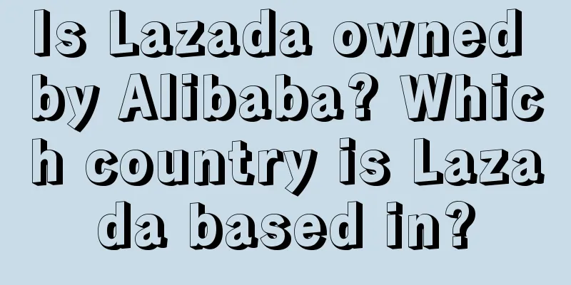 Is Lazada owned by Alibaba? Which country is Lazada based in?