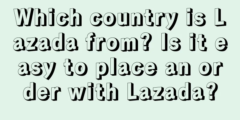Which country is Lazada from? Is it easy to place an order with Lazada?