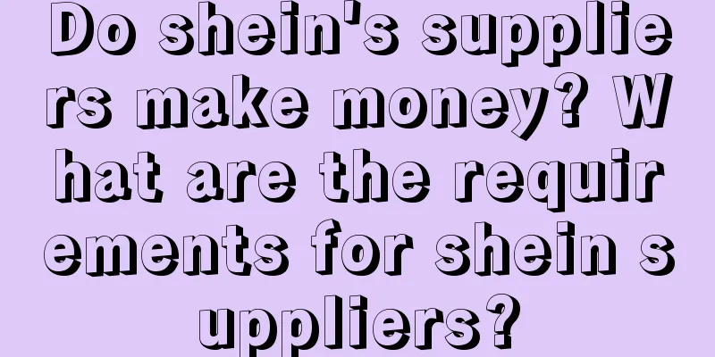 Do shein's suppliers make money? What are the requirements for shein suppliers?