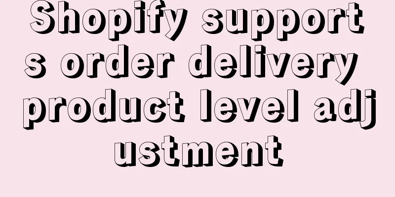 Shopify supports order delivery product level adjustment