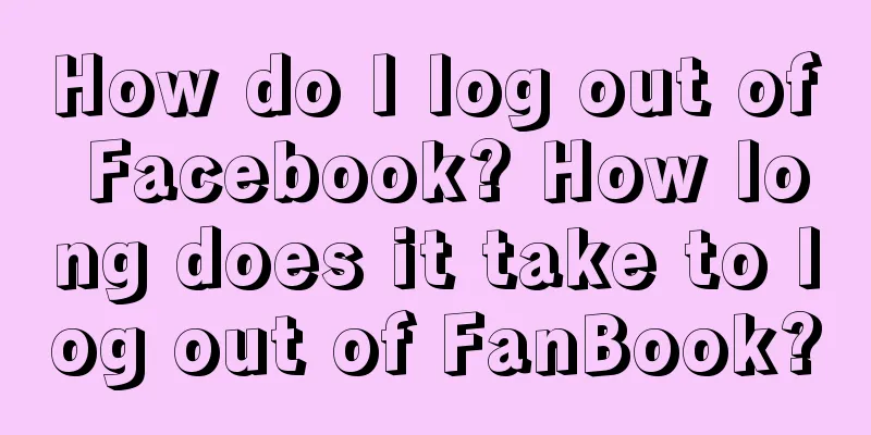 How do I log out of Facebook? How long does it take to log out of FanBook?
