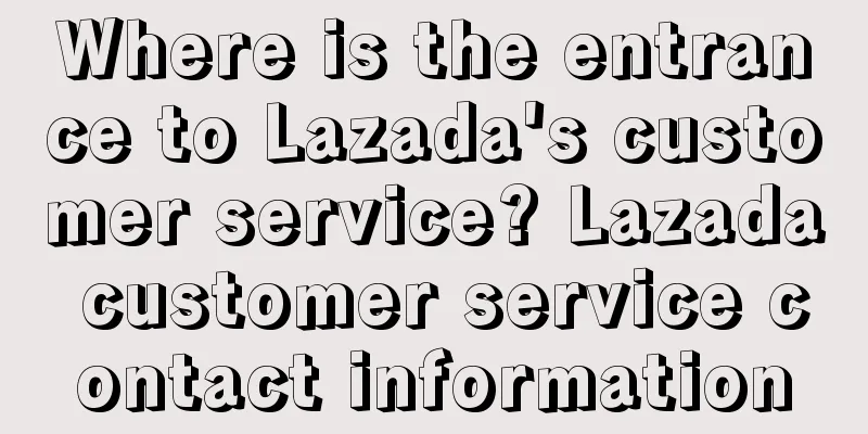 Where is the entrance to Lazada's customer service? Lazada customer service contact information