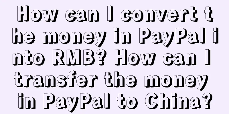 How can I convert the money in PayPal into RMB? How can I transfer the money in PayPal to China?