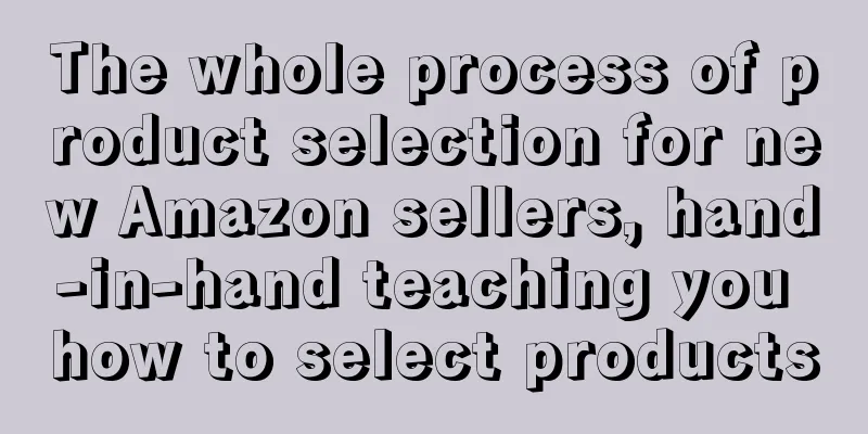 The whole process of product selection for new Amazon sellers, hand-in-hand teaching you how to select products