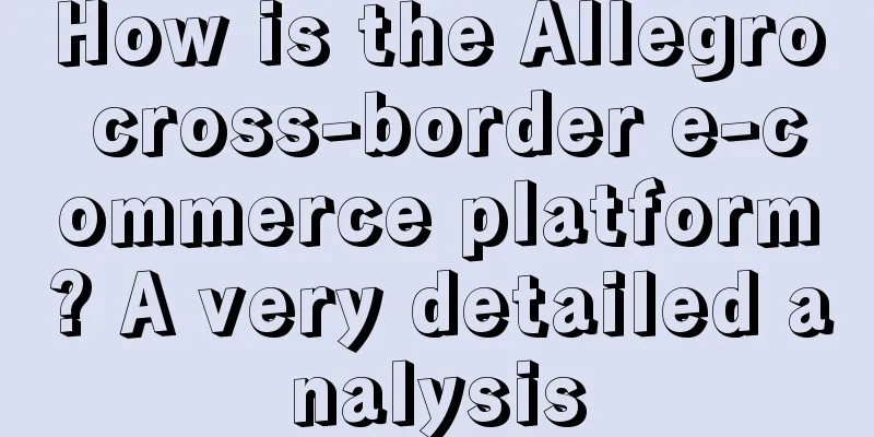 How is the Allegro cross-border e-commerce platform? A very detailed analysis