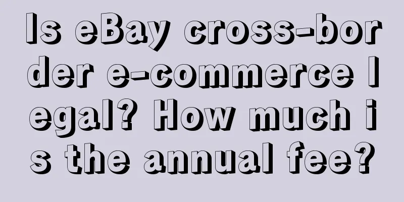 Is eBay cross-border e-commerce legal? How much is the annual fee?