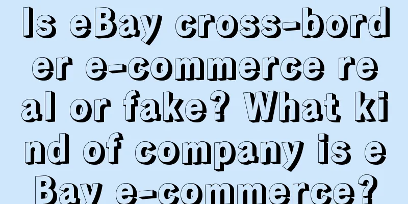 Is eBay cross-border e-commerce real or fake? What kind of company is eBay e-commerce?