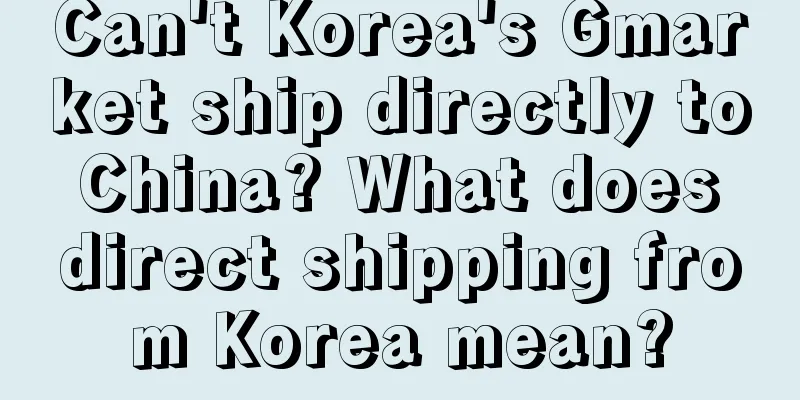 Can't Korea's Gmarket ship directly to China? What does direct shipping from Korea mean?