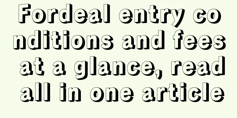Fordeal entry conditions and fees at a glance, read all in one article