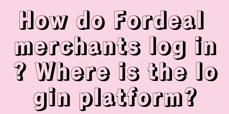How do Fordeal merchants log in? Where is the login platform?