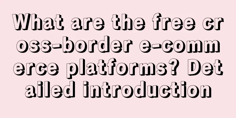 What are the free cross-border e-commerce platforms? Detailed introduction