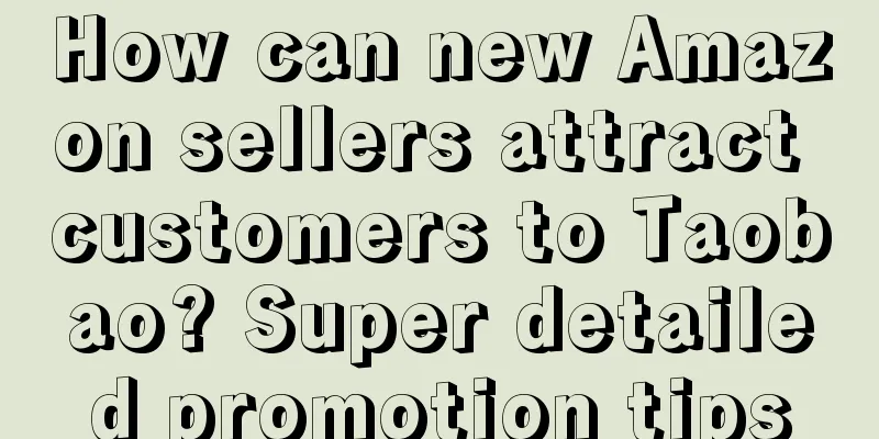 How can new Amazon sellers attract customers to Taobao? Super detailed promotion tips
