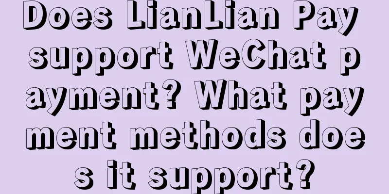 Does LianLian Pay support WeChat payment? What payment methods does it support?