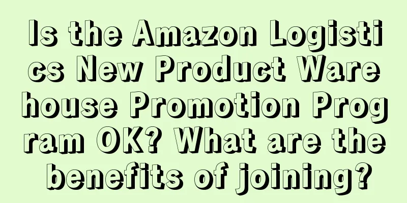 Is the Amazon Logistics New Product Warehouse Promotion Program OK? What are the benefits of joining?