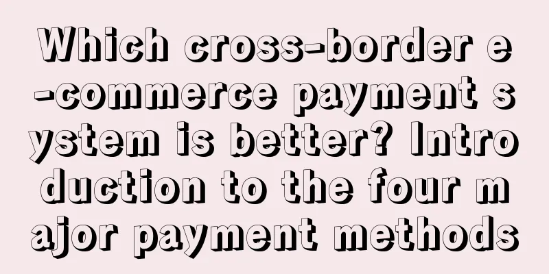 Which cross-border e-commerce payment system is better? Introduction to the four major payment methods