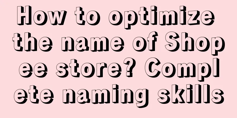 How to optimize the name of Shopee store? Complete naming skills