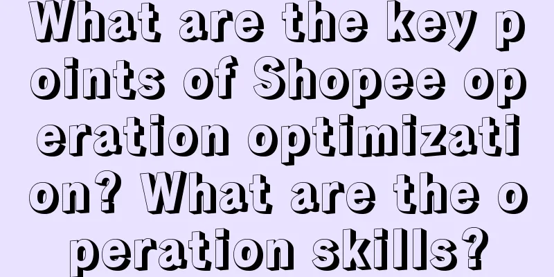What are the key points of Shopee operation optimization? What are the operation skills?
