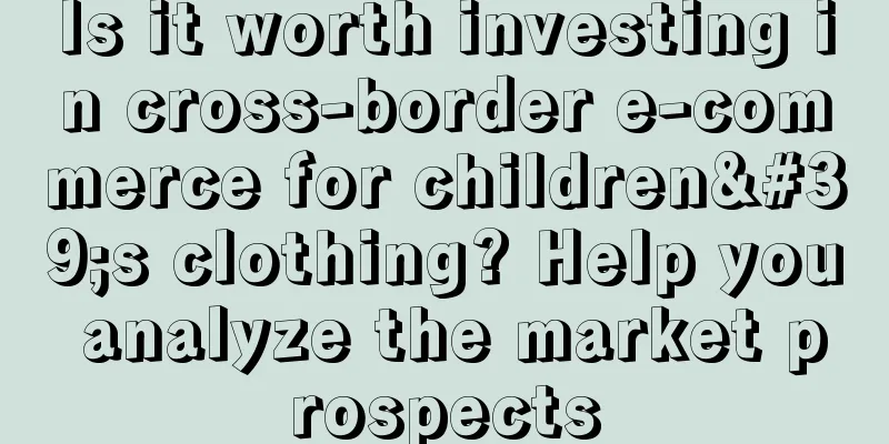 Is it worth investing in cross-border e-commerce for children's clothing? Help you analyze the market prospects
