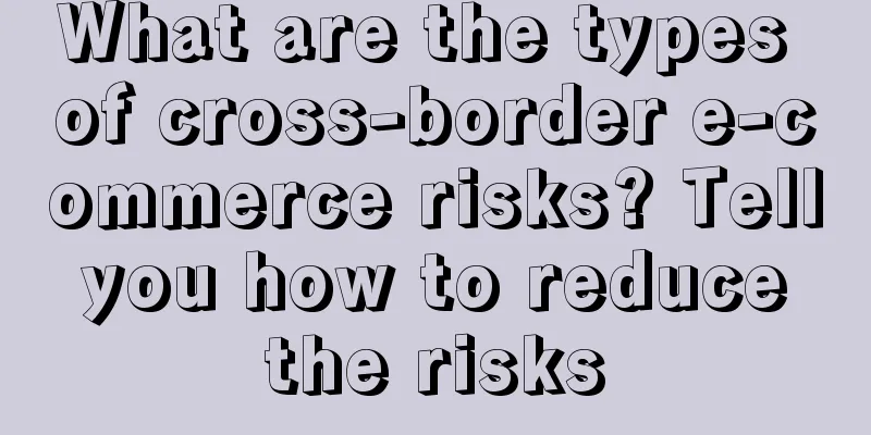 What are the types of cross-border e-commerce risks? Tell you how to reduce the risks