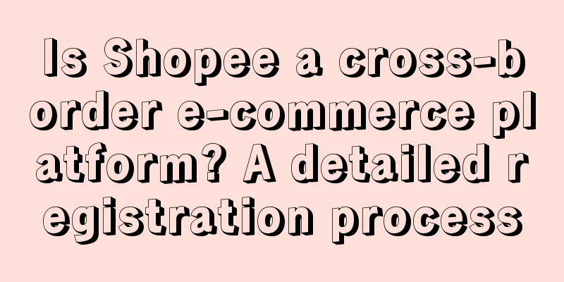 Is Shopee a cross-border e-commerce platform? A detailed registration process