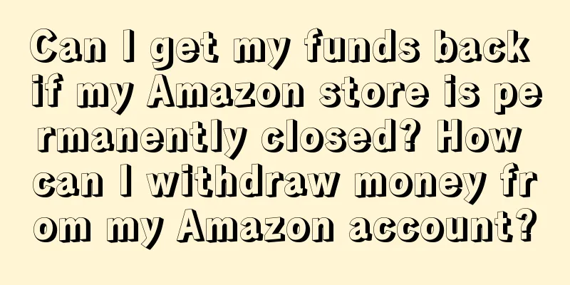 Can I get my funds back if my Amazon store is permanently closed? How can I withdraw money from my Amazon account?