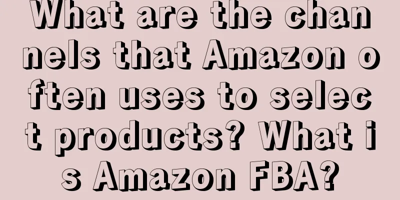 What are the channels that Amazon often uses to select products? What is Amazon FBA?
