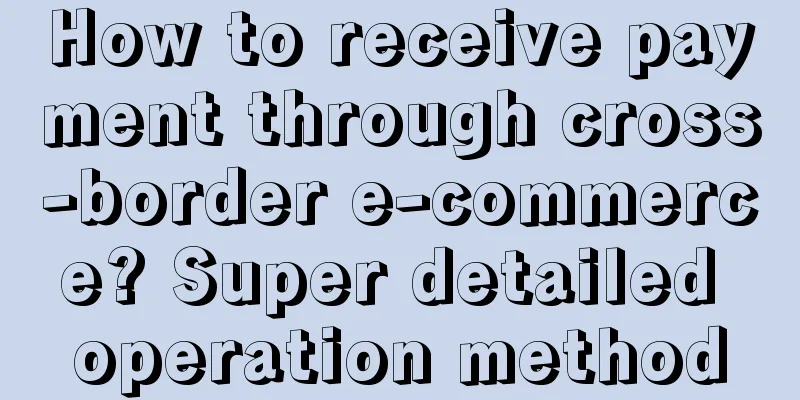 How to receive payment through cross-border e-commerce? Super detailed operation method