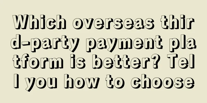 Which overseas third-party payment platform is better? Tell you how to choose