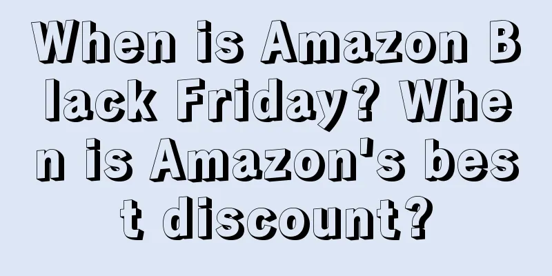 When is Amazon Black Friday? When is Amazon's best discount?