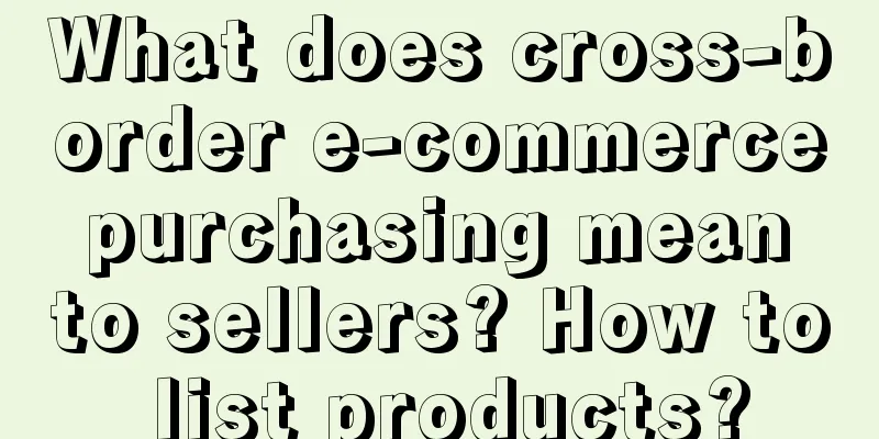 What does cross-border e-commerce purchasing mean to sellers? How to list products?