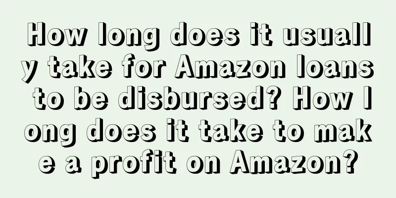 How long does it usually take for Amazon loans to be disbursed? How long does it take to make a profit on Amazon?