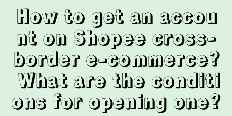 How to get an account on Shopee cross-border e-commerce? What are the conditions for opening one?