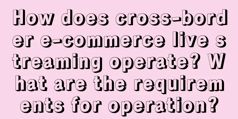 How does cross-border e-commerce live streaming operate? What are the requirements for operation?