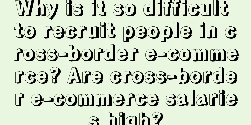 Why is it so difficult to recruit people in cross-border e-commerce? Are cross-border e-commerce salaries high?