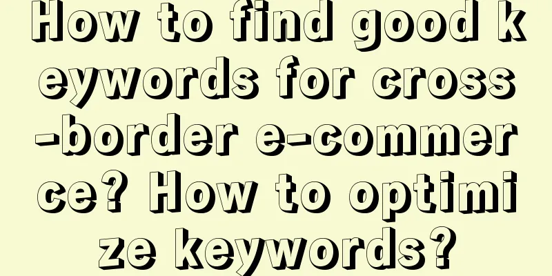How to find good keywords for cross-border e-commerce? How to optimize keywords?