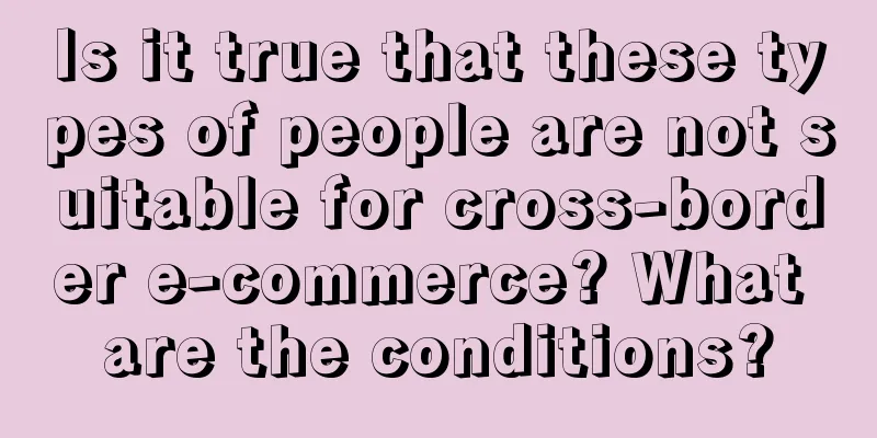Is it true that these types of people are not suitable for cross-border e-commerce? What are the conditions?