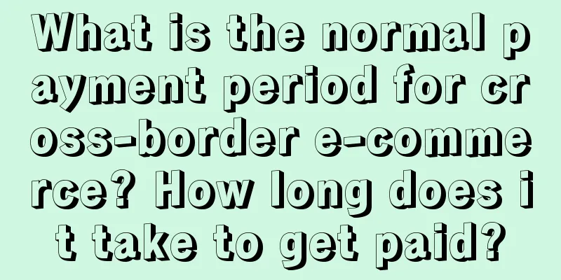 What is the normal payment period for cross-border e-commerce? How long does it take to get paid?