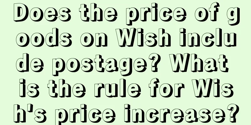 Does the price of goods on Wish include postage? What is the rule for Wish's price increase?